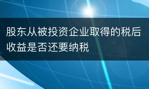 股东从被投资企业取得的税后收益是否还要纳税