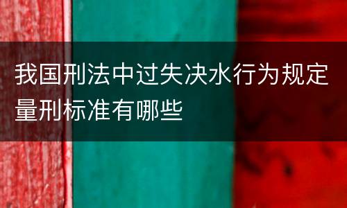 我国刑法中过失决水行为规定量刑标准有哪些