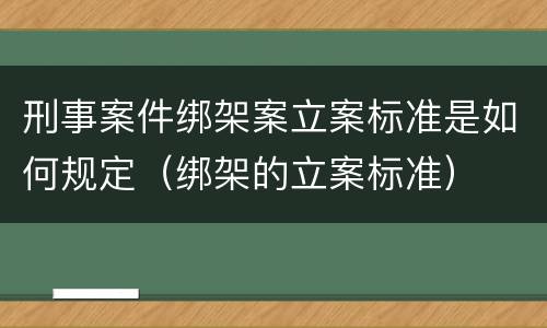 刑事案件绑架案立案标准是如何规定（绑架的立案标准）