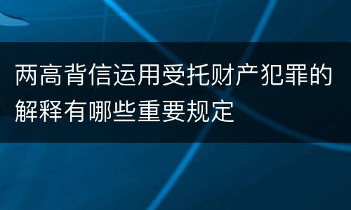 两高背信运用受托财产犯罪的解释有哪些重要规定