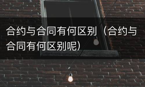 合约与合同有何区别（合约与合同有何区别呢）