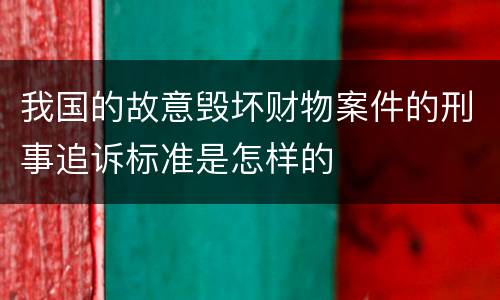 我国的故意毁坏财物案件的刑事追诉标准是怎样的