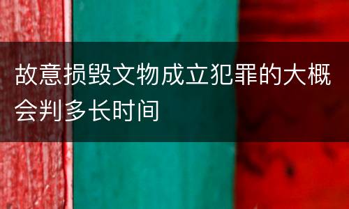 故意损毁文物成立犯罪的大概会判多长时间