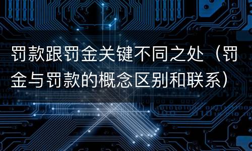 罚款跟罚金关键不同之处（罚金与罚款的概念区别和联系）