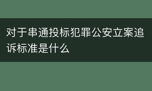 对于串通投标犯罪公安立案追诉标准是什么