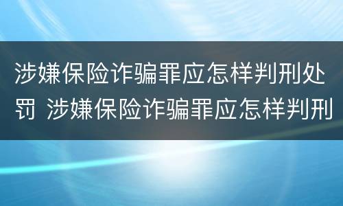 涉嫌保险诈骗罪应怎样判刑处罚 涉嫌保险诈骗罪应怎样判刑处罚的