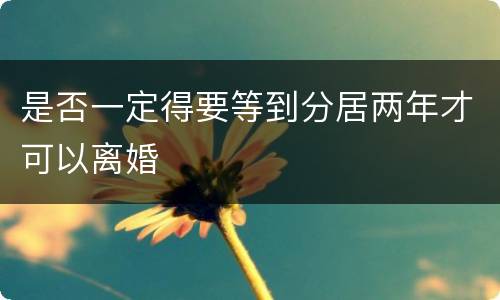 是否一定得要等到分居两年才可以离婚