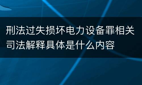 刑法过失损坏电力设备罪相关司法解释具体是什么内容