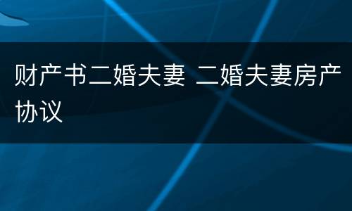 财产书二婚夫妻 二婚夫妻房产协议