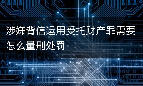 涉嫌背信运用受托财产罪需要怎么量刑处罚