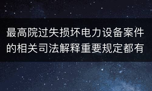 最高院过失损坏电力设备案件的相关司法解释重要规定都有哪些