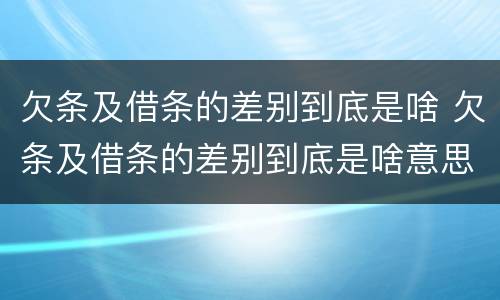 欠条及借条的差别到底是啥 欠条及借条的差别到底是啥意思