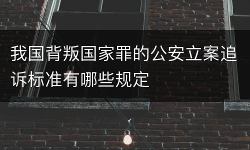 我国背叛国家罪的公安立案追诉标准有哪些规定