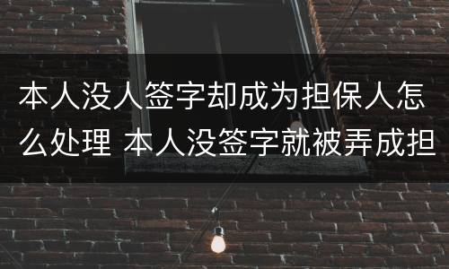 本人没人签字却成为担保人怎么处理 本人没签字就被弄成担保人了而且对方还有我的签名