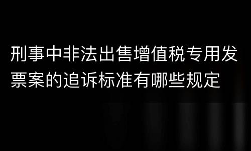 刑事中非法出售增值税专用发票案的追诉标准有哪些规定