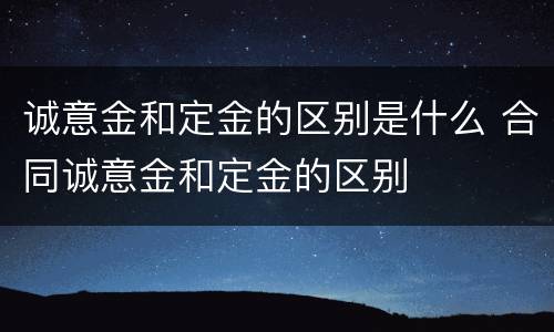 诚意金和定金的区别是什么 合同诚意金和定金的区别