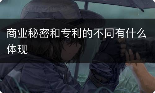 商业秘密和专利的不同有什么体现