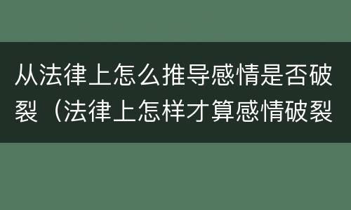 从法律上怎么推导感情是否破裂（法律上怎样才算感情破裂）