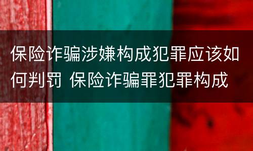 保险诈骗涉嫌构成犯罪应该如何判罚 保险诈骗罪犯罪构成