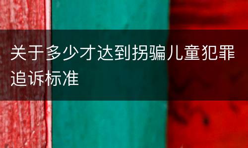 关于多少才达到拐骗儿童犯罪追诉标准