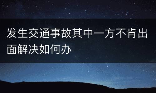 发生交通事故其中一方不肯出面解决如何办