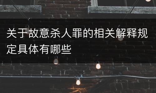 关于故意杀人罪的相关解释规定具体有哪些