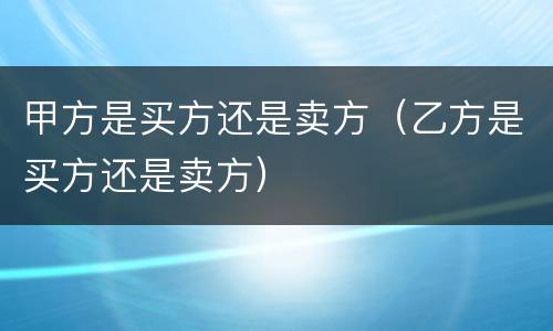 甲方是买方还是卖方（乙方是买方还是卖方）
