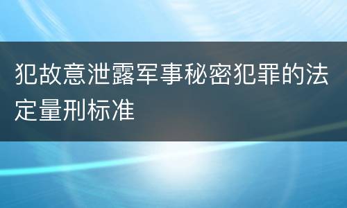 犯故意泄露军事秘密犯罪的法定量刑标准