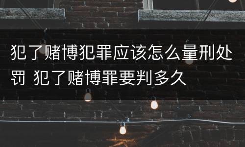 犯了赌博犯罪应该怎么量刑处罚 犯了赌博罪要判多久