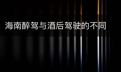 海南醉驾与酒后驾驶的不同