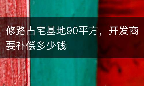 修路占宅基地90平方，开发商要补偿多少钱