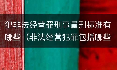 犯非法经营罪刑事量刑标准有哪些（非法经营犯罪包括哪些罪名）