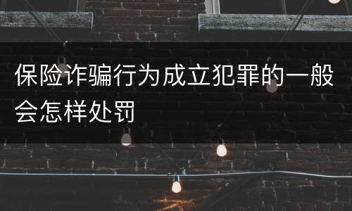 保险诈骗行为成立犯罪的一般会怎样处罚