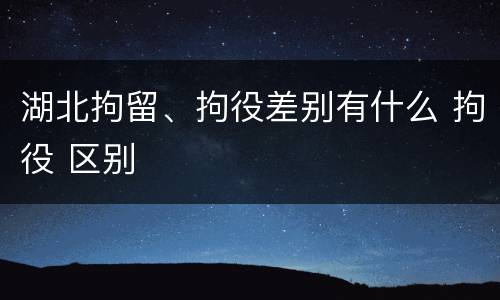 湖北拘留、拘役差别有什么 拘役 区别