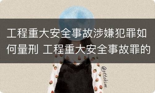 工程重大安全事故涉嫌犯罪如何量刑 工程重大安全事故罪的立案标准