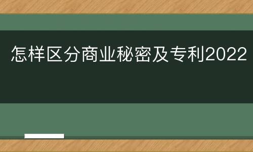 怎样区分商业秘密及专利2022