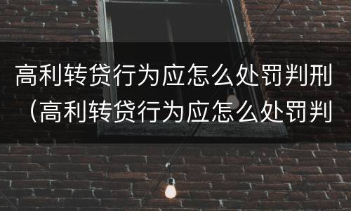 高利转贷行为应怎么处罚判刑（高利转贷行为应怎么处罚判刑案例）