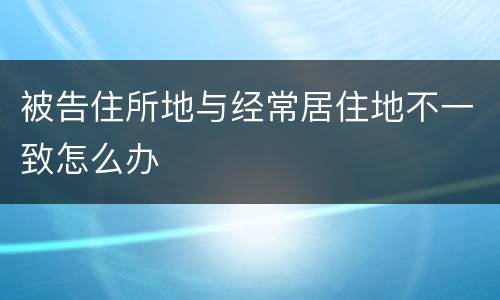 被告住所地与经常居住地不一致怎么办