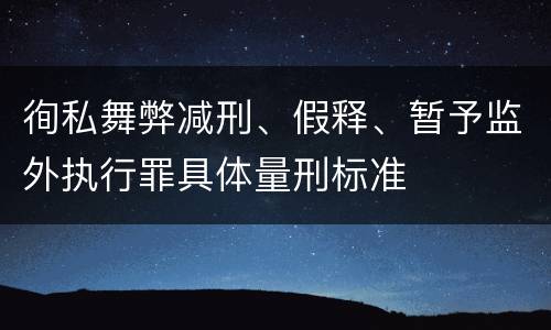 徇私舞弊减刑、假释、暂予监外执行罪具体量刑标准