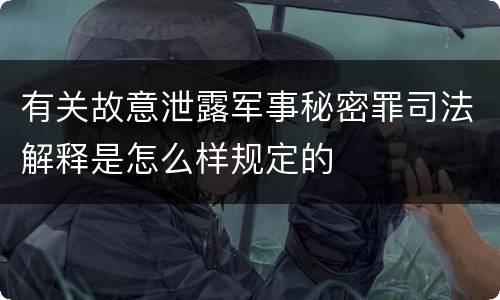 有关故意泄露军事秘密罪司法解释是怎么样规定的