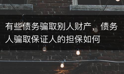 有些债务骗取别人财产，债务人骗取保证人的担保如何