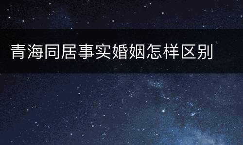 青海同居事实婚姻怎样区别