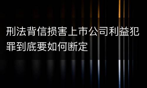 刑法背信损害上市公司利益犯罪到底要如何断定