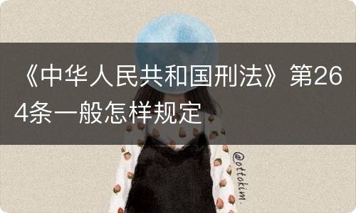 《中华人民共和国刑法》第264条一般怎样规定
