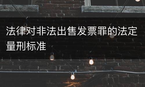 法律对非法出售发票罪的法定量刑标准