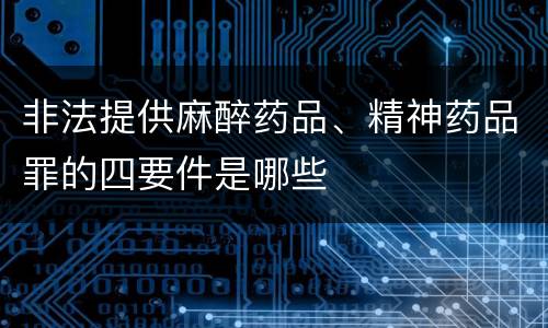 非法提供麻醉药品、精神药品罪的四要件是哪些