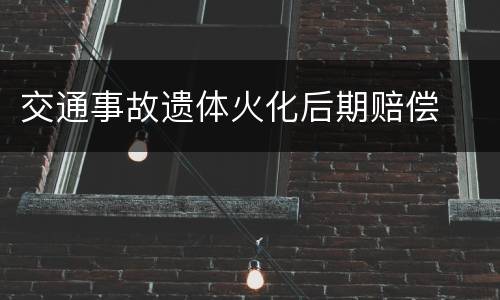 交通事故遗体火化后期赔偿