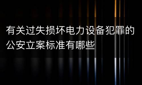 有关过失损坏电力设备犯罪的公安立案标准有哪些