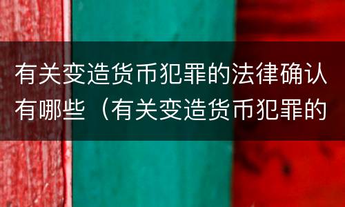 有关变造货币犯罪的法律确认有哪些（有关变造货币犯罪的法律确认有哪些问题）