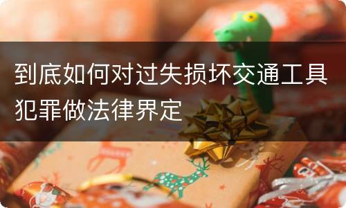 到底如何对过失损坏交通工具犯罪做法律界定